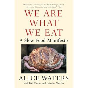 We Are What We Eat: A Slow Food Manifesto -- Alice Waters